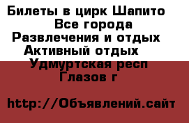 Билеты в цирк Шапито. - Все города Развлечения и отдых » Активный отдых   . Удмуртская респ.,Глазов г.